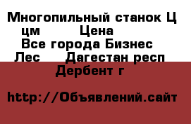  Многопильный станок Ц6 (цм-200) › Цена ­ 550 000 - Все города Бизнес » Лес   . Дагестан респ.,Дербент г.